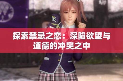 探索禁忌之恋：深陷欲望与道德的冲突之中