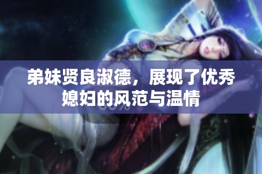 弟妹贤良淑德，展现了优秀媳妇的风范与温情
