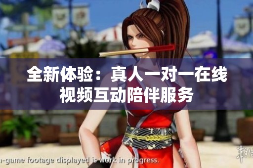 全新体验：真人一对一在线视频互动陪伴服务