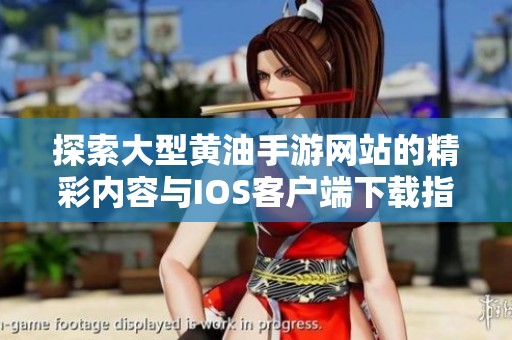 探索大型黄油手游网站的精彩内容与IOS客户端下载指南