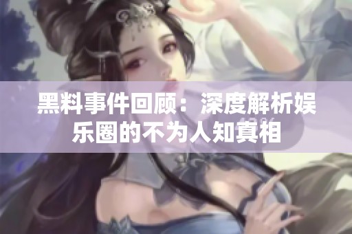 黑料事件回顾：深度解析娱乐圈的不为人知真相