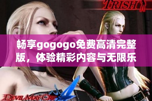 畅享gogogo免费高清完整版，体验精彩内容与无限乐趣