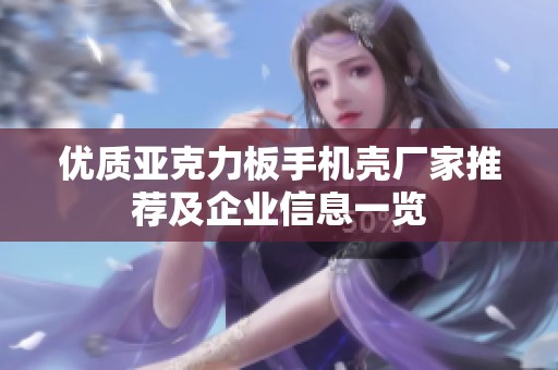 优质亚克力板手机壳厂家推荐及企业信息一览