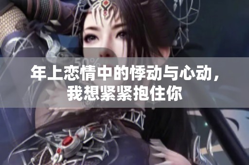 年上恋情中的悸动与心动，我想紧紧抱住你