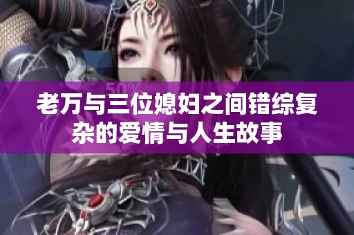 老万与三位媳妇之间错综复杂的爱情与人生故事