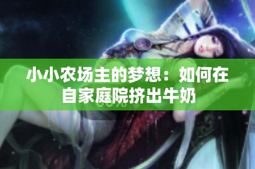 小小农场主的梦想：如何在自家庭院挤出牛奶