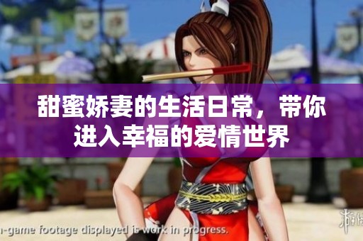 甜蜜娇妻的生活日常，带你进入幸福的爱情世界