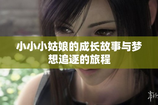 小小小姑娘的成长故事与梦想追逐的旅程