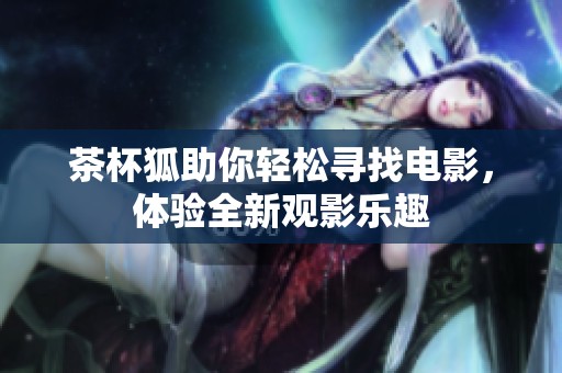 茶杯狐助你轻松寻找电影，体验全新观影乐趣
