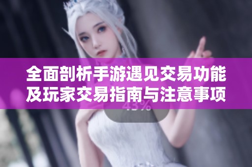 全面剖析手游遇见交易功能及玩家交易指南与注意事项