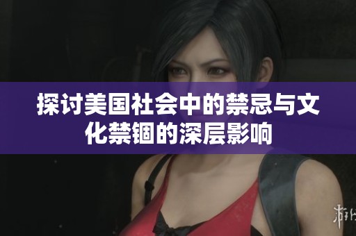 探讨美国社会中的禁忌与文化禁锢的深层影响