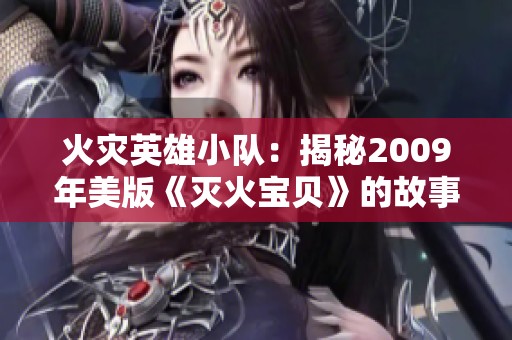 火灾英雄小队：揭秘2009年美版《灭火宝贝》的故事与背景