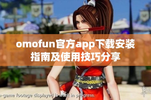 omofun官方app下载安装指南及使用技巧分享