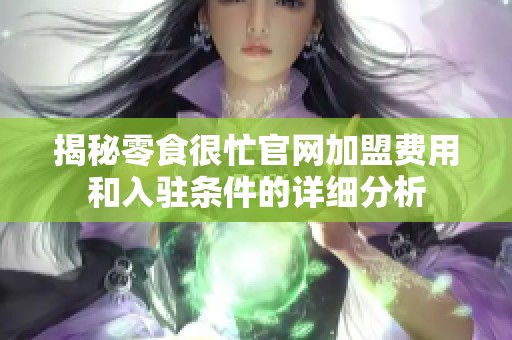 揭秘零食很忙官网加盟费用和入驻条件的详细分析