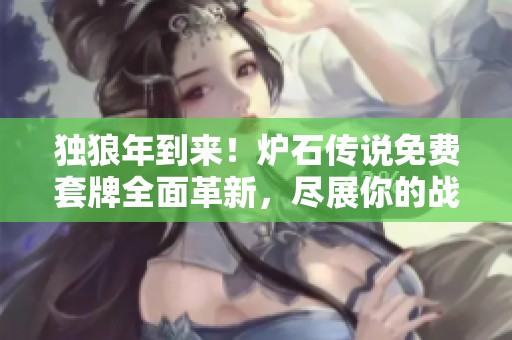 独狼年到来！炉石传说免费套牌全面革新，尽展你的战斗实力！