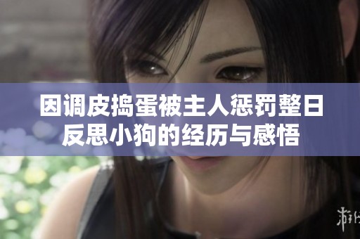 因调皮捣蛋被主人惩罚整日反思小狗的经历与感悟