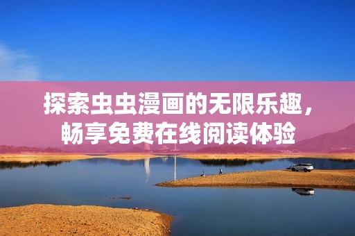 探索虫虫漫画的无限乐趣，畅享免费在线阅读体验