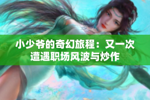 小少爷的奇幻旅程：又一次遭遇职场风波与炒作