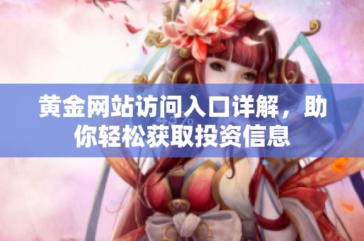 黄金网站访问入口详解，助你轻松获取投资信息