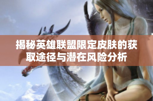 揭秘英雄联盟限定皮肤的获取途径与潜在风险分析