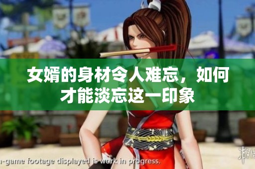 女婿的身材令人难忘，如何才能淡忘这一印象