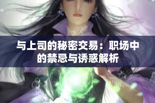 与上司的秘密交易：职场中的禁忌与诱惑解析