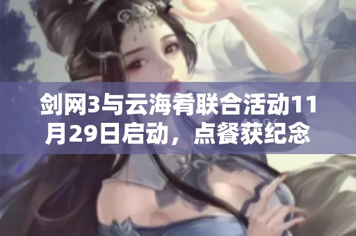 剑网3与云海肴联合活动11月29日启动，点餐获纪念透卡大礼