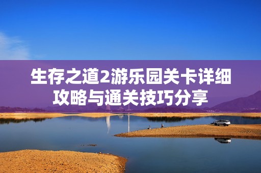 生存之道2游乐园关卡详细攻略与通关技巧分享