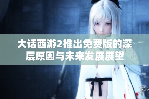 大话西游2推出免费版的深层原因与未来发展展望