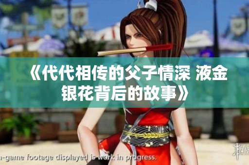 《代代相传的父子情深 液金银花背后的故事》
