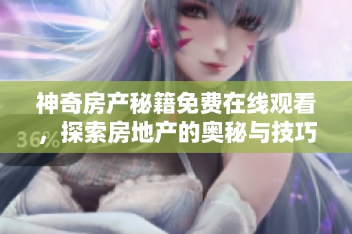 神奇房产秘籍免费在线观看，探索房地产的奥秘与技巧