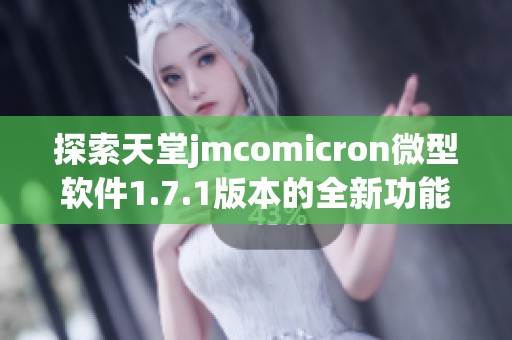 探索天堂jmcomicron微型软件1.7.1版本的全新功能与特色