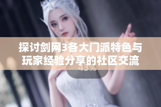 探讨剑网3各大门派特色与玩家经验分享的社区交流