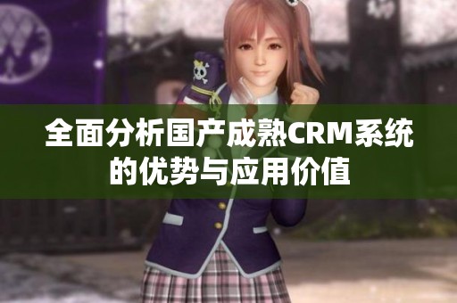 全面分析国产成熟CRM系统的优势与应用价值