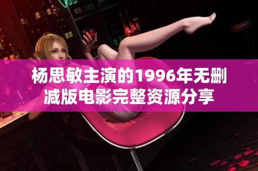 杨思敏主演的1996年无删减版电影完整资源分享