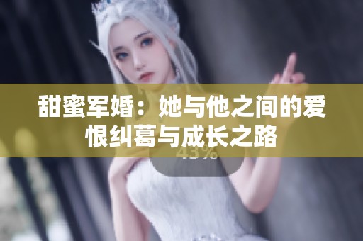 甜蜜军婚：她与他之间的爱恨纠葛与成长之路