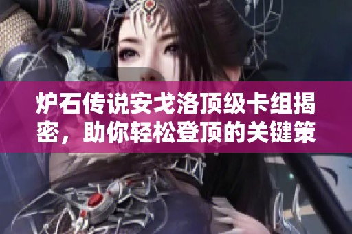 炉石传说安戈洛顶级卡组揭密，助你轻松登顶的关键策略