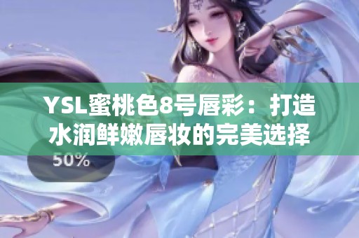 YSL蜜桃色8号唇彩：打造水润鲜嫩唇妆的完美选择