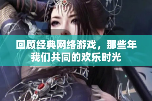 回顾经典网络游戏，那些年我们共同的欢乐时光