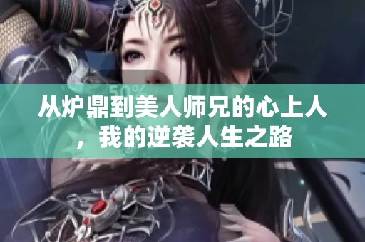 从炉鼎到美人师兄的心上人，我的逆袭人生之路
