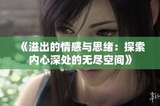 《溢出的情感与思绪：探索内心深处的无尽空间》