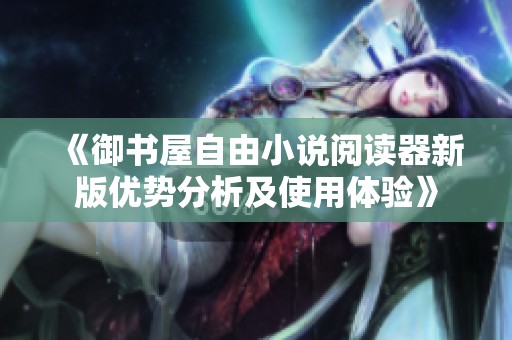 《御书屋自由小说阅读器新版优势分析及使用体验》