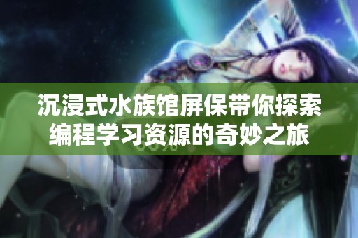 沉浸式水族馆屏保带你探索编程学习资源的奇妙之旅