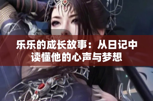 乐乐的成长故事：从日记中读懂他的心声与梦想