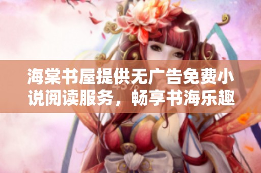 海棠书屋提供无广告免费小说阅读服务，畅享书海乐趣