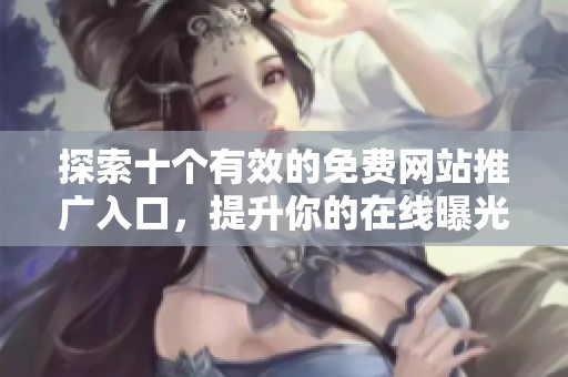 探索十个有效的免费网站推广入口，提升你的在线曝光率
