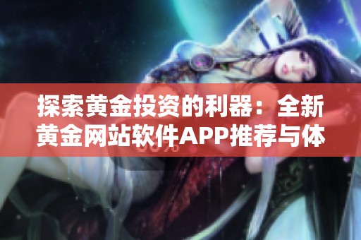 探索黄金投资的利器：全新黄金网站软件APP推荐与体验分享