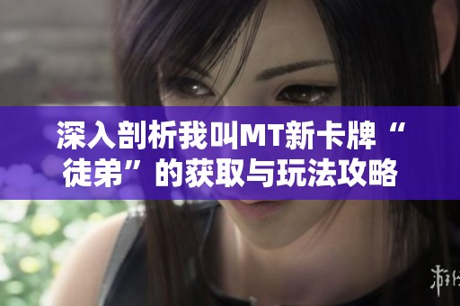 深入剖析我叫MT新卡牌“徒弟”的获取与玩法攻略