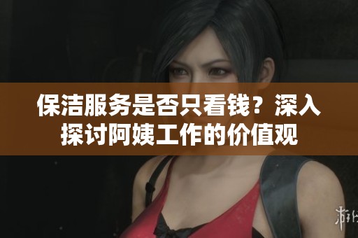 保洁服务是否只看钱？深入探讨阿姨工作的价值观