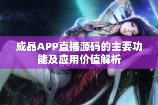 成品APP直播源码的主要功能及应用价值解析